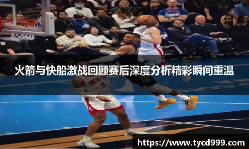 28ng火箭与快船激战回顾赛后深度分析精彩瞬间重温