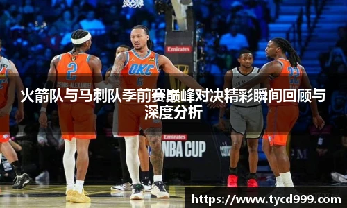 28ng火箭队与马刺队季前赛巅峰对决精彩瞬间回顾与深度分析