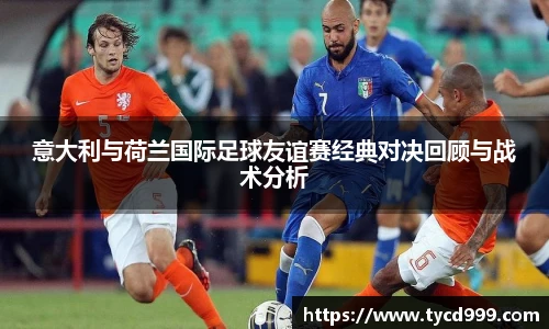 28ng意大利与荷兰国际足球友谊赛经典对决回顾与战术分析