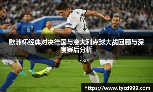 28ng欧洲杯经典对决德国与意大利点球大战回顾与深度赛后分析