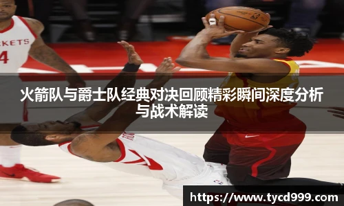 28ng火箭队与爵士队经典对决回顾精彩瞬间深度分析与战术解读