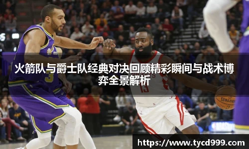 28ng火箭队与爵士队经典对决回顾精彩瞬间与战术博弈全景解析